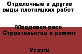 Отделочные и другие виды плотницких работ  - Мордовия респ. Строительство и ремонт » Услуги   
